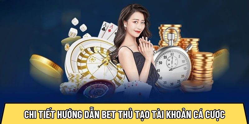 Chi tiết hướng dẫn bet thủ tạo tài khoản cá cược